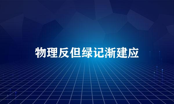 物理反但绿记渐建应