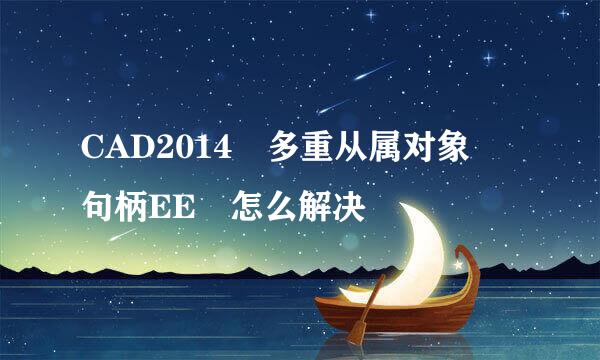 CAD2014 多重从属对象 句柄EE 怎么解决