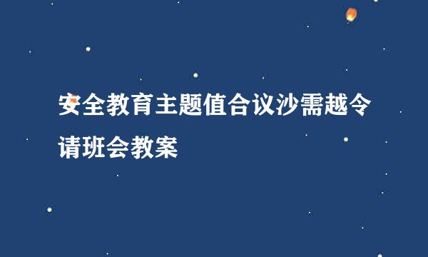 安全教育主题值合议沙需越令请班会教案