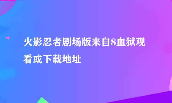 火影忍者剧场版来自8血狱观看或下载地址