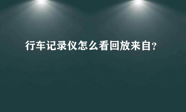 行车记录仪怎么看回放来自？