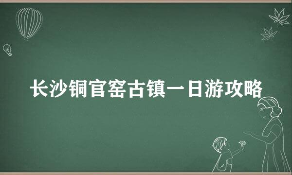 长沙铜官窑古镇一日游攻略