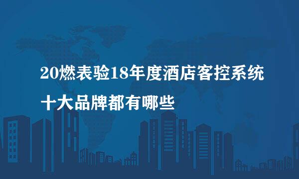 20燃表验18年度酒店客控系统十大品牌都有哪些