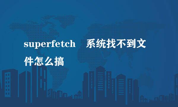 superfetch 系统找不到文件怎么搞