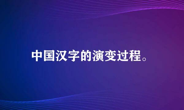 中国汉字的演变过程。