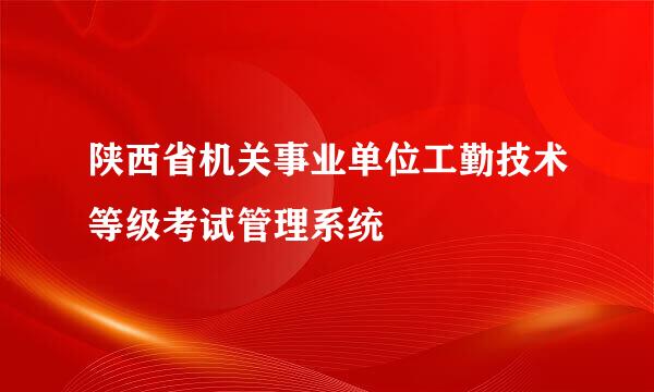 陕西省机关事业单位工勤技术等级考试管理系统