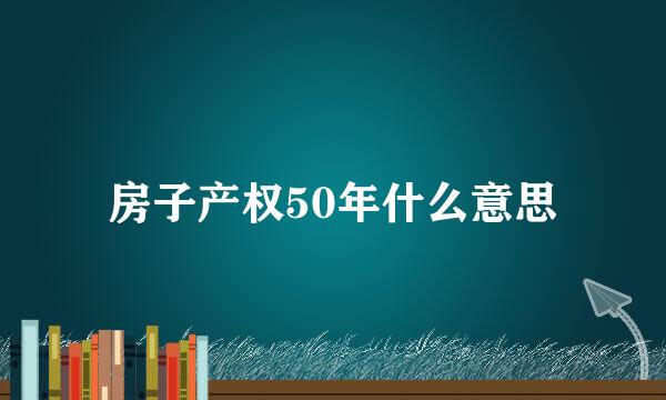 房子产权50年什么意思