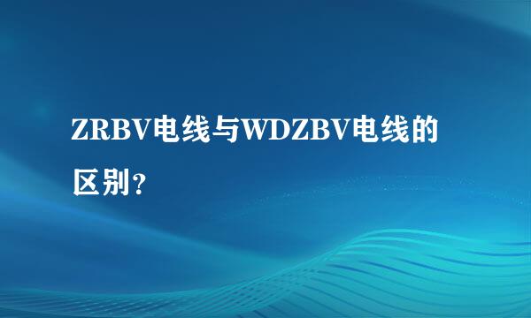 ZRBV电线与WDZBV电线的区别？