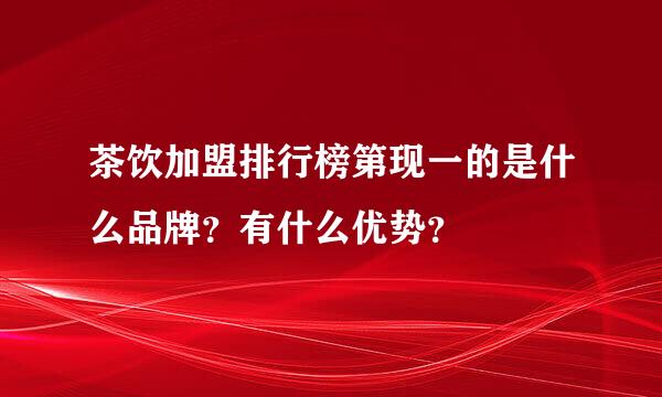 茶饮加盟排行榜第现一的是什么品牌？有什么优势？