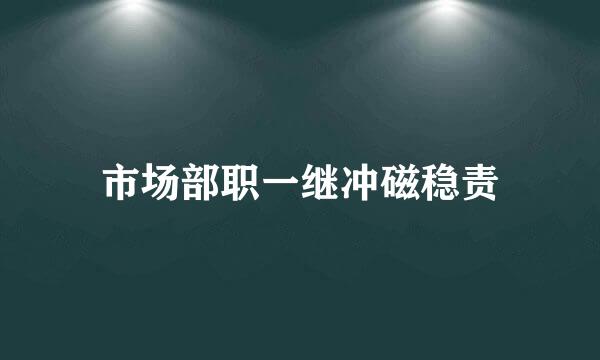 市场部职一继冲磁稳责