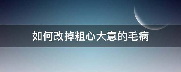 如何改掉粗心美裂纸急系大意的毛病