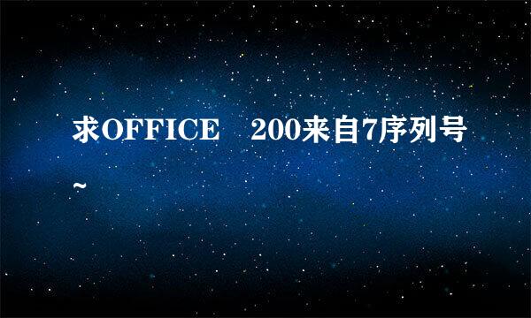 求OFFICE 200来自7序列号~