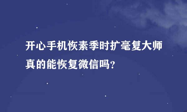 开心手机恢素季时扩毫复大师真的能恢复微信吗？