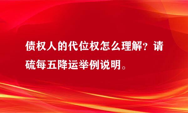 债权人的代位权怎么理解？请硫每五降运举例说明。