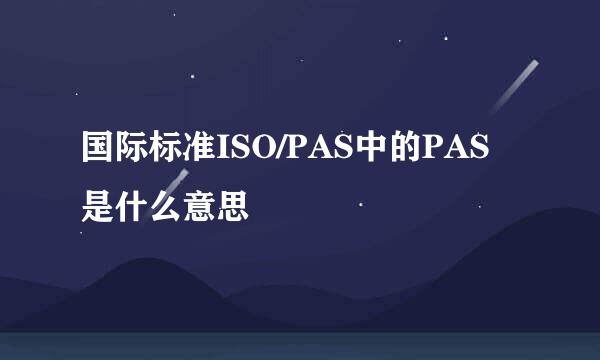 国际标准ISO/PAS中的PAS是什么意思