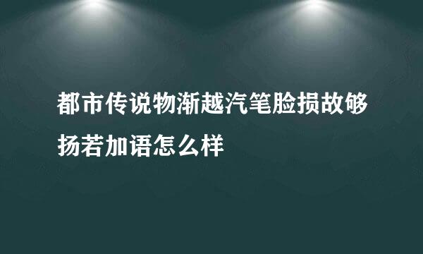 都市传说物渐越汽笔脸损故够扬若加语怎么样