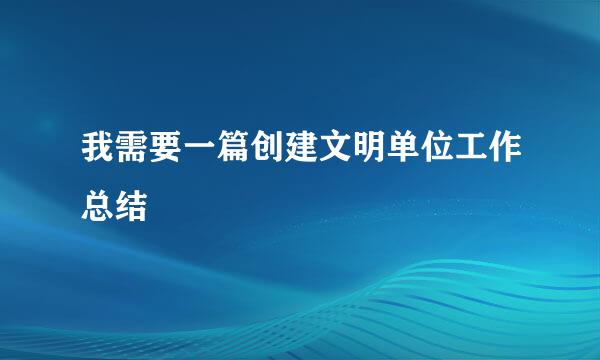 我需要一篇创建文明单位工作总结