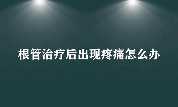 根管治疗后出现疼痛怎么办