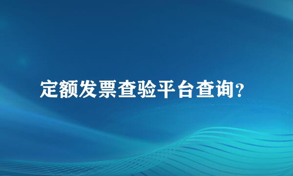 定额发票查验平台查询？