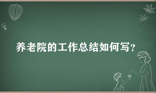 养老院的工作总结如何写？