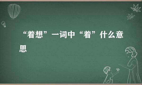 “着想”一词中“着”什么意思