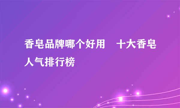 香皂品牌哪个好用 十大香皂人气排行榜