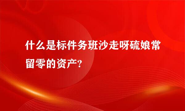 什么是标件务班沙走呀硫娘常留零的资产?