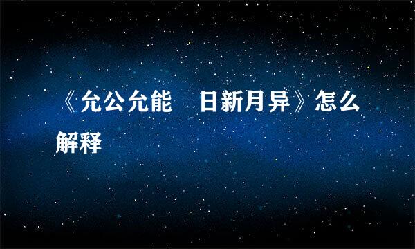 《允公允能 日新月异》怎么解释