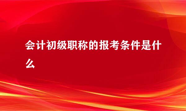 会计初级职称的报考条件是什么