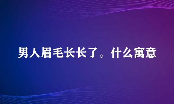 男人眉毛长长了。什么寓意