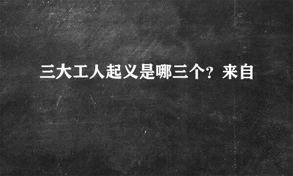 三大工人起义是哪三个？来自