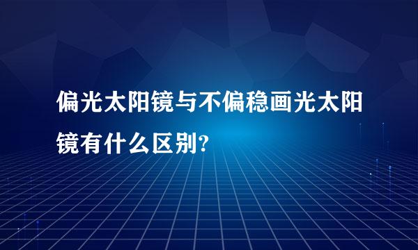 偏光太阳镜与不偏稳画光太阳镜有什么区别?