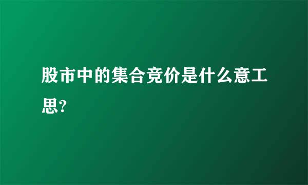 股市中的集合竞价是什么意工思?