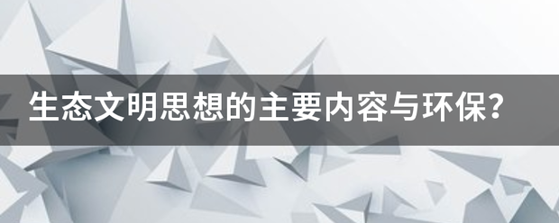 生态文明思想的主要内容与环保？