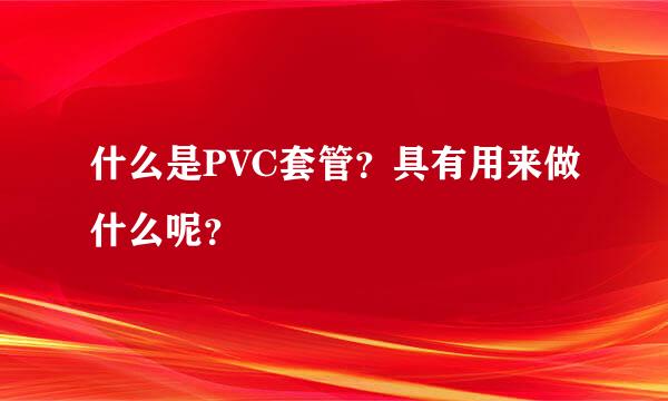 什么是PVC套管？具有用来做什么呢？