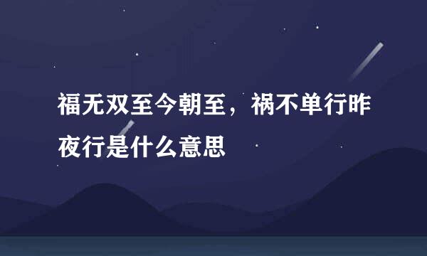 福无双至今朝至，祸不单行昨夜行是什么意思