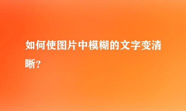 如何使图片中模糊的文字变清晰？