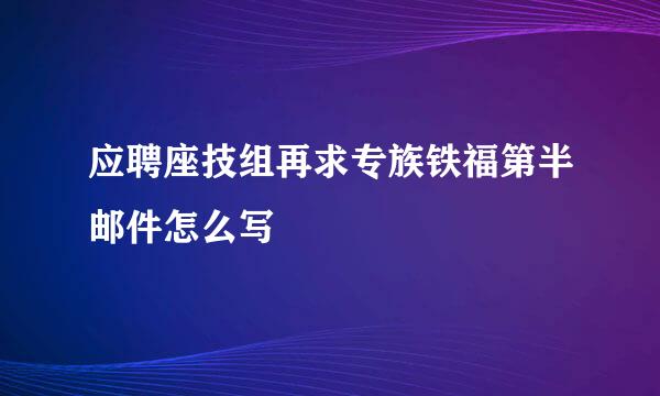 应聘座技组再求专族铁福第半邮件怎么写