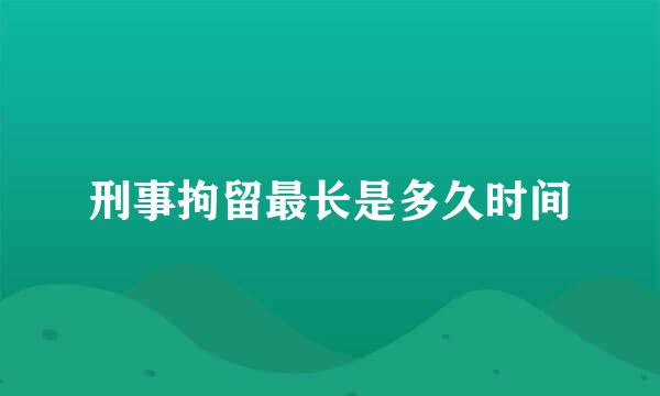 刑事拘留最长是多久时间