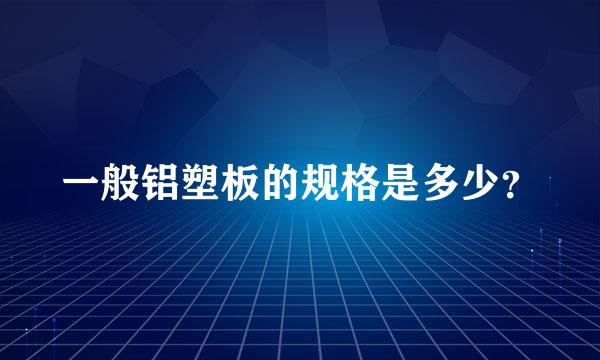 一般铝塑板的规格是多少？