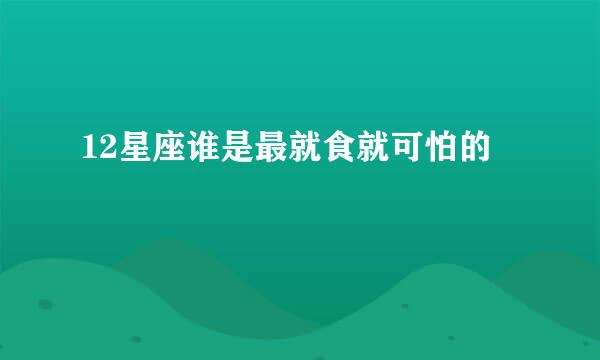 12星座谁是最就食就可怕的