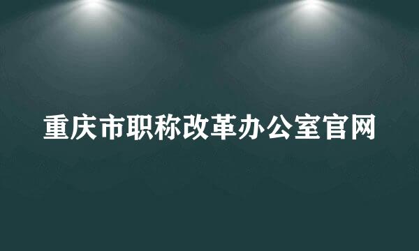 重庆市职称改革办公室官网