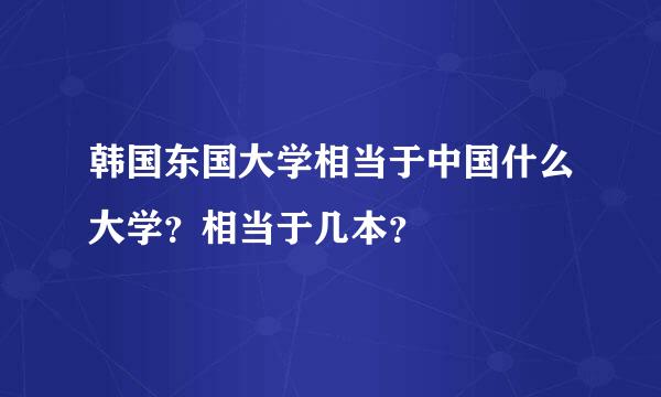 韩国东国大学相当于中国什么大学？相当于几本？