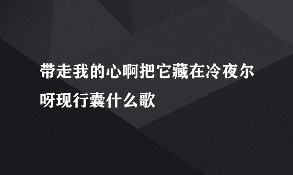 带走我的心啊把它藏在冷夜尔呀现行囊什么歌