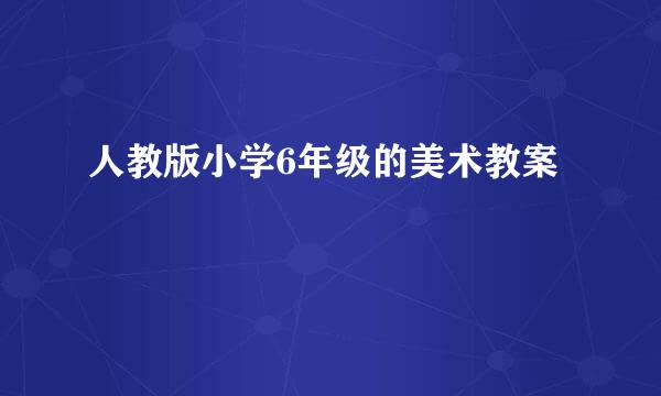 人教版小学6年级的美术教案