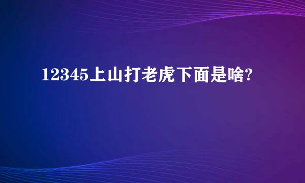 12345上山打老虎下面是啥?