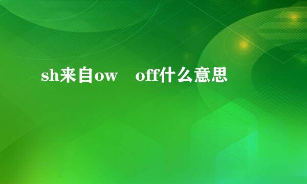 sh来自ow off什么意思