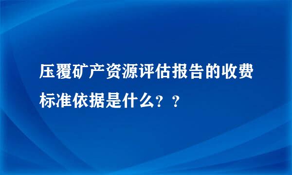 压覆矿产资源评估报告的收费标准依据是什么？？