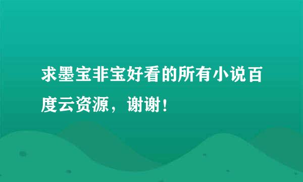 求墨宝非宝好看的所有小说百度云资源，谢谢！