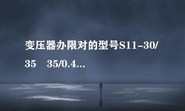 变压器办限对的型号S11-30/35 35/0.4KV 3来自0KVA，各代表什么意思？